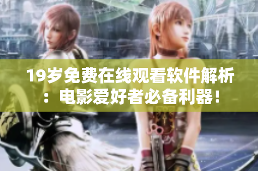 19岁免费在线观看软件解析：电影爱好者必备利器！