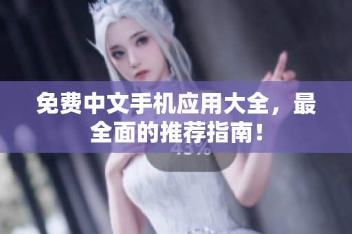 免费中文手机应用大全，最全面的推荐指南！