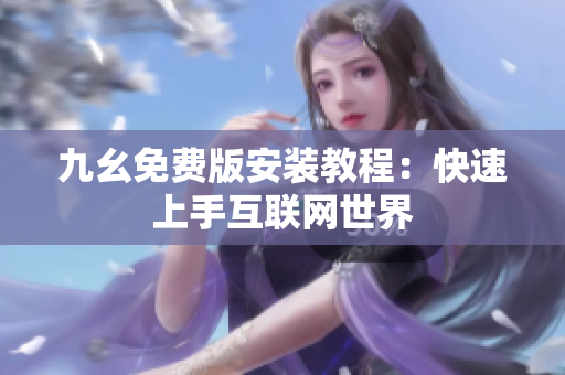 九幺免费版安装教程：快速上手互联网世界
