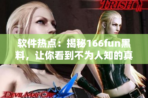 软件热点：揭秘166fun黑料，让你看到不为人知的真相！