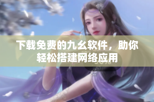 下载免费的九幺软件，助你轻松搭建网络应用