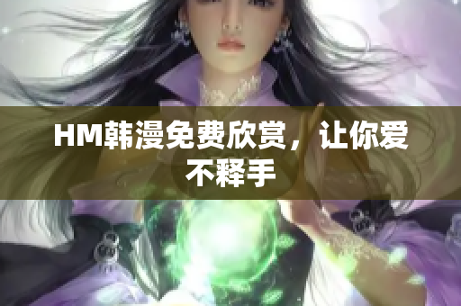 HM韩漫免费欣赏，让你爱不释手