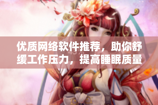 优质网络软件推荐，助你舒缓工作压力，提高睡眠质量