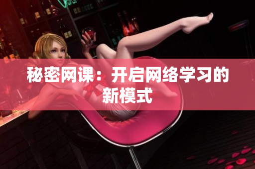 秘密网课：开启网络学习的新模式