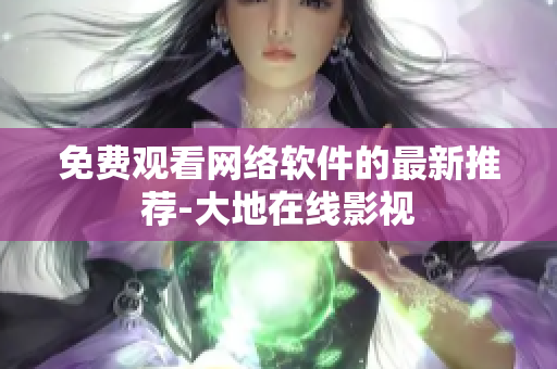 免费观看网络软件的最新推荐-大地在线影视