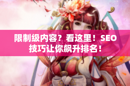 限制级内容？看这里！SEO技巧让你飙升排名！