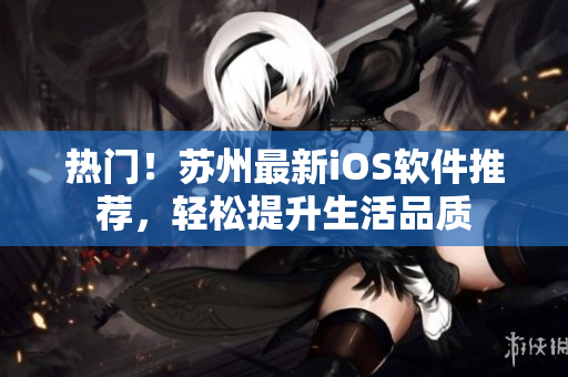 热门！苏州最新iOS软件推荐，轻松提升生活品质