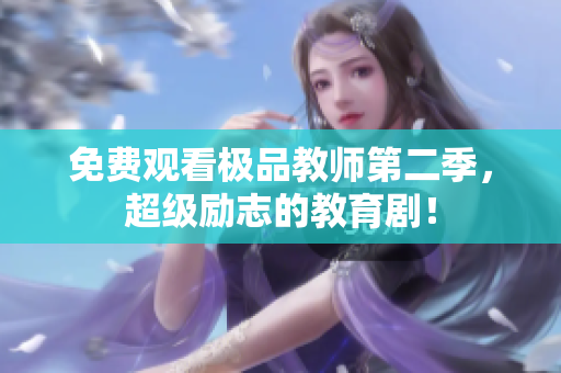 免费观看极品教师第二季，超级励志的教育剧！