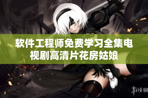 软件工程师免费学习全集电视剧高清片花房姑娘