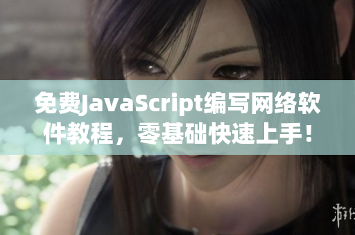 免费JavaScript编写网络软件教程，零基础快速上手！