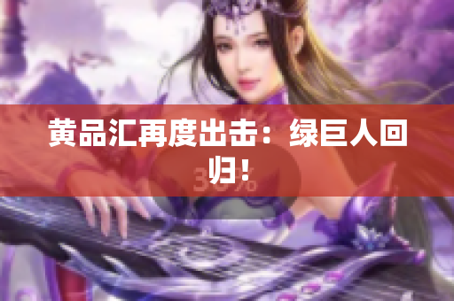 黄品汇再度出击：绿巨人回归！