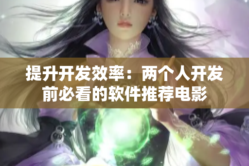 提升开发效率：两个人开发前必看的软件推荐电影