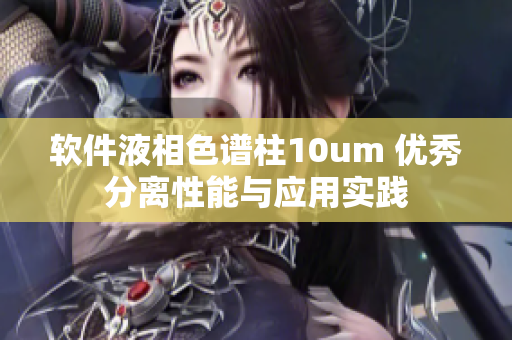 软件液相色谱柱10um 优秀分离性能与应用实践