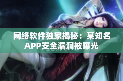 网络软件独家揭秘：某知名APP安全漏洞被曝光
