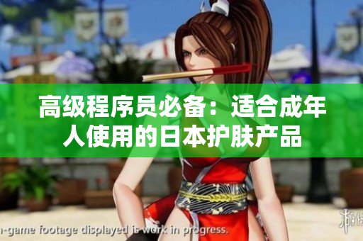 高级程序员必备：适合成年人使用的日本护肤产品