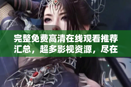 完整免费高清在线观看推荐汇总，超多影视资源，尽在成全。