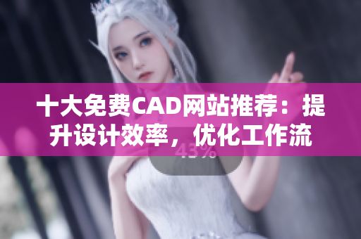 十大免费CAD网站推荐：提升设计效率，优化工作流