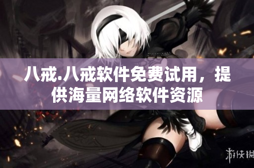八戒.八戒软件免费试用，提供海量网络软件资源