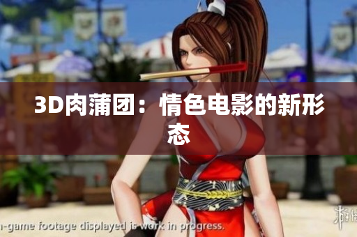 3D肉蒲团：情色电影的新形态