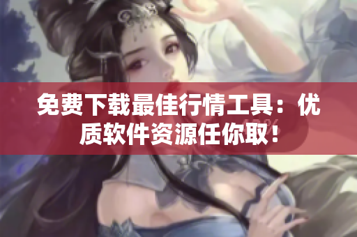 免费下载最佳行情工具：优质软件资源任你取！