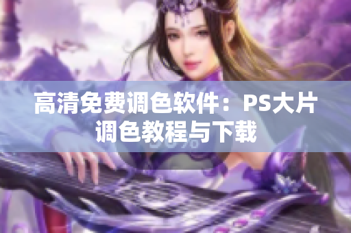 高清免费调色软件：PS大片调色教程与下载