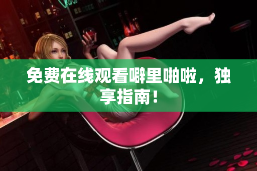 免费在线观看噼里啪啦，独享指南！
