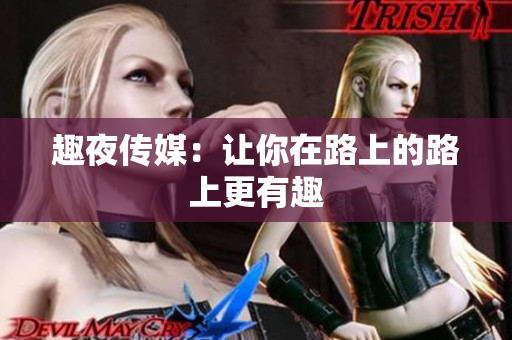 趣夜传媒：让你在路上的路上更有趣