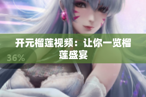 开元榴莲视频：让你一览榴莲盛宴