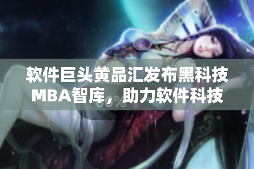 软件巨头黄品汇发布黑科技MBA智库，助力软件科技创新