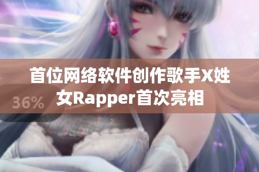 首位网络软件创作歌手X姓女Rapper首次亮相