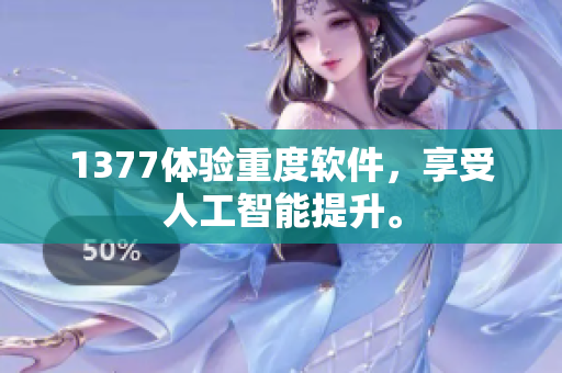 1377体验重度软件，享受人工智能提升。