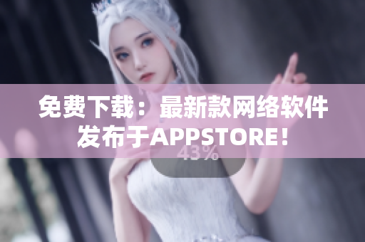 免费下载：最新款网络软件发布于APPSTORE！