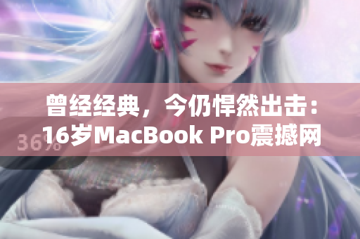 曾经经典，今仍悍然出击：16岁MacBook Pro震撼网络软件界
