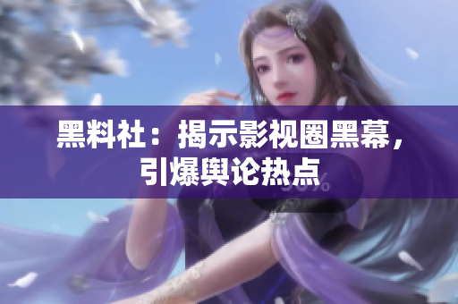 黑料社：揭示影视圈黑幕，引爆舆论热点