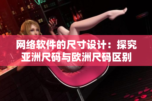 网络软件的尺寸设计：探究亚洲尺码与欧洲尺码区别