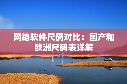 网络软件尺码对比：国产和欧洲尺码表详解