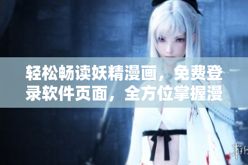 轻松畅读妖精漫画，免费登录软件页面，全方位掌握漫画资讯