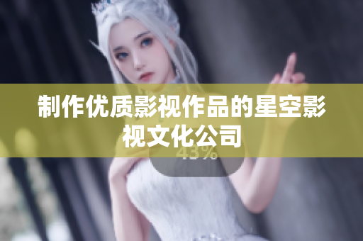 制作优质影视作品的星空影视文化公司