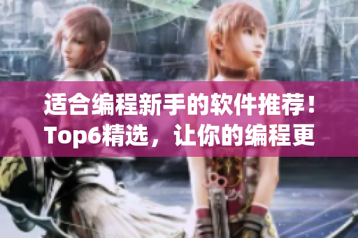 适合编程新手的软件推荐！Top6精选，让你的编程更顺畅