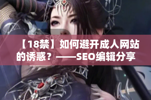 【18禁】如何避开成人网站的诱惑？——SEO编辑分享