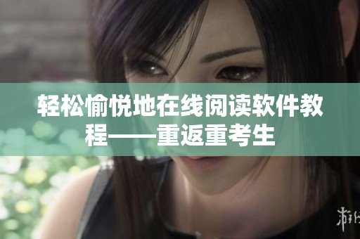轻松愉悦地在线阅读软件教程——重返重考生