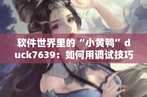软件世界里的“小黄鸭”duck7639：如何用调试技巧解决软件疑难杂症？