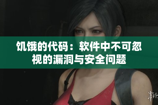 饥饿的代码：软件中不可忽视的漏洞与安全问题