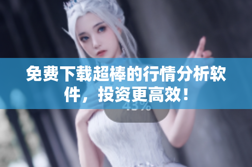 免费下载超棒的行情分析软件，投资更高效！
