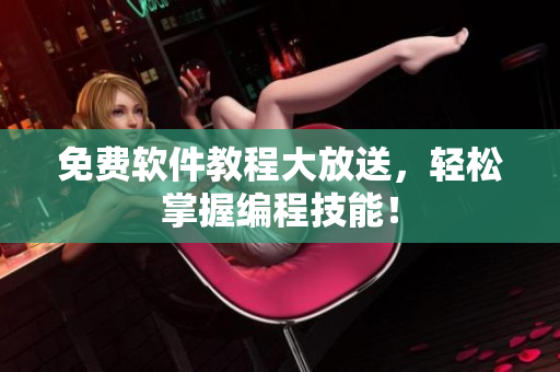 免费软件教程大放送，轻松掌握编程技能！