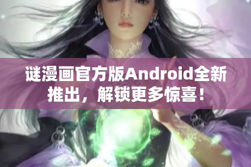 谜漫画官方版Android全新推出，解锁更多惊喜！