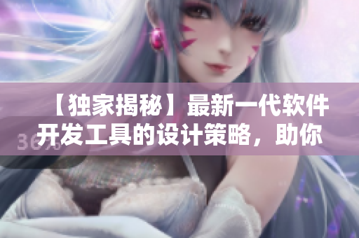 【独家揭秘】最新一代软件开发工具的设计策略，助你开拓代码美学境界