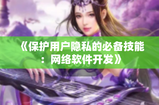 《保护用户隐私的必备技能：网络软件开发》