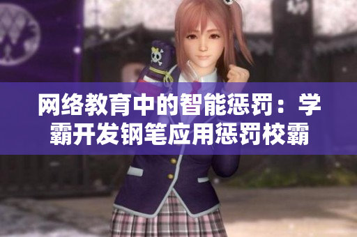 网络教育中的智能惩罚：学霸开发钢笔应用惩罚校霸