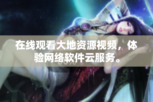 在线观看大地资源视频，体验网络软件云服务。
